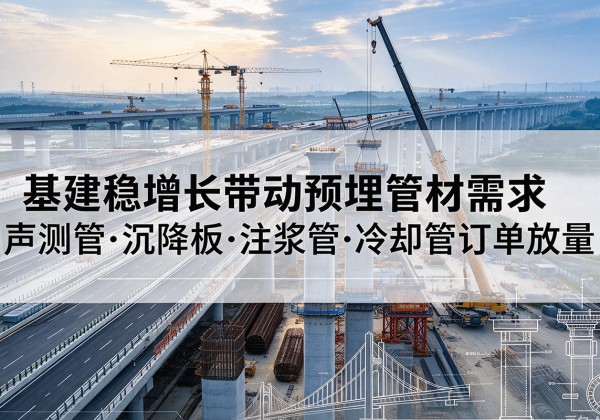 翁源基建稳增长带动预埋监测管材需求，声测管、沉降板、注浆管订单持续放量