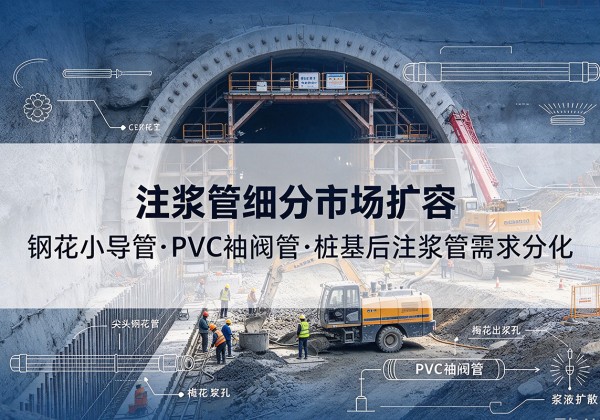 翁源注浆管细分市场扩容，隧道钢花小导管、PVC 袖阀管、桩基后注浆管需求分化