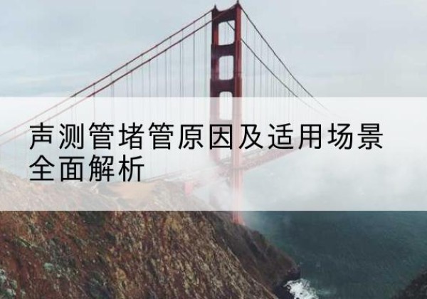 翁源声测管堵管的主要原因有哪些？-声测管堵管原因及适用场景全面解析
